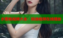水蜜桃视频大全：精选视频在线播放
