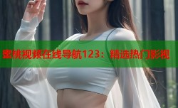 蜜桃视频在线导航123：精选热门影视
