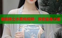 假面骑士水蜜桃视频：探索变身力量
