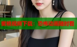 蜜桃视频下载：恐怖动画随时看