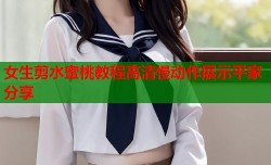 女生剪水蜜桃教程高清慢动作展示平家分享