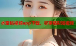 水蜜桃视频app下载，尽享精彩短视频
