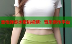 吉他弹奏水蜜桃视频：音乐创作平台