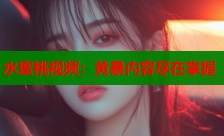 水蜜桃视频：黄暴内容尽在掌握