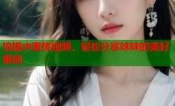 拍摄水蜜桃视频，轻松分享妹妹的美好瞬间