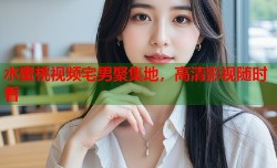 水蜜桃视频宅男聚集地，高清影视随时看