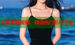 女蜜蜜桃视频，精选热门影片下载