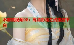 水蜜桃视频08：高清影视在线播放平台
