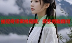 捕捉奇怪蜜桃视频，探索奇趣瞬间