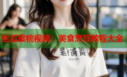 丝瓜蜜桃视频：美食烹饪教程大全