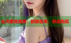 台湾蜜桃视频：新鲜直采，快速购买