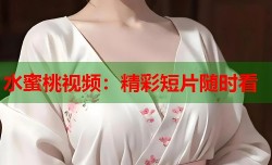 水蜜桃视频：精彩短片随时看