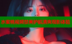 水蜜桃视频禁黄护航清爽观影体验
