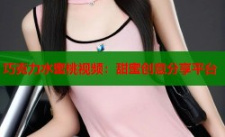 巧克力水蜜桃视频：甜蜜创意分享平台