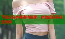 下载仿真水果蜜桃视频，体验超真实视觉效果