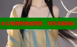 永久观看蜜桃视频黄，尽享无限精彩