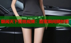 朝闻天下蜜桃视频：甜蜜瞬间随时看