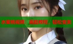 水蜜桃视频：画脸教程，轻松变美