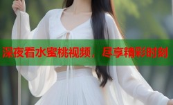 深夜看水蜜桃视频，尽享精彩时刻