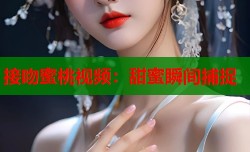接吻蜜桃视频：甜蜜瞬间捕捉