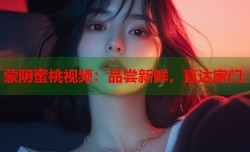 蒙阴蜜桃视频：品尝新鲜，直达家门