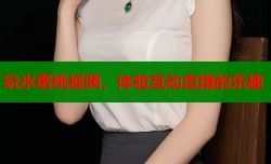 玩水蜜桃视频，体验互动直播的乐趣