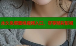 永久免费蜜桃视频入口，尽享精彩影视