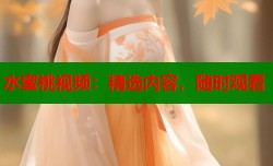 水蜜桃视频：精选内容，随时观看