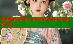 琪琪蜜桃视频出水高清流畅体验尽享精彩内容