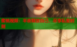 蜜桃视频：半夜释放自己，尽享私密时刻