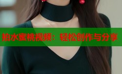 拍水蜜桃视频：轻松创作与分享