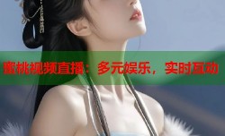 蜜桃视频直播：多元娱乐，实时互动