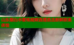 山东烟台水蜜桃视频直播直击新鲜甜美体验