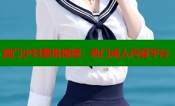 澳门少妇蜜桃视频：热门成人内容平台