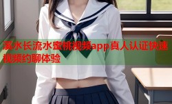 溪水长流水蜜桃视频app真人认证快速视频约聊体验