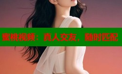 蜜桃视频：真人交友，随时匹配