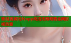 蜜桃视频污片app高清无限观看全网影视资源