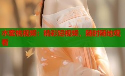 水蜜桃视频：精彩短视频，随时随地观看