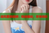 旋风蜜桃视频：极速播放，尽享精彩