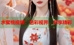 水蜜桃视频：色彩视界，尽享精彩