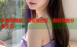 水蜜桃视频：短视频社区，随时随地分享生活