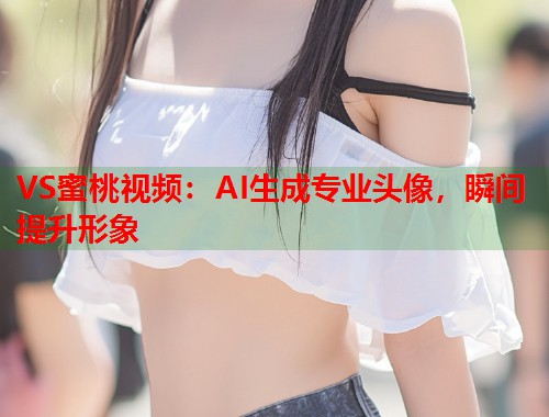 VS蜜桃视频：AI生成专业头像，瞬间提升形象  第1张