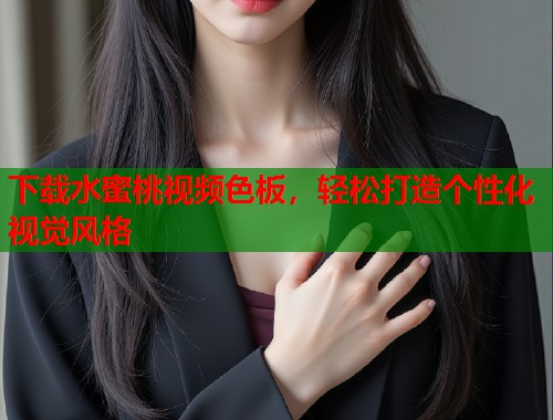下载水蜜桃视频色板，轻松打造个性化视觉风格  第1张