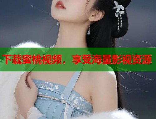 下载蜜桃视频，享受海量影视资源  第1张