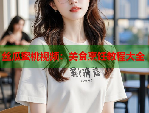 丝瓜蜜桃视频：美食烹饪教程大全  第1张