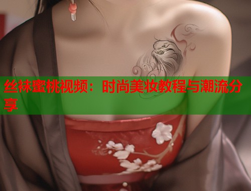 丝袜蜜桃视频：时尚美妆教程与潮流分享  第1张