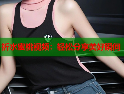 折水蜜桃视频：轻松分享美好瞬间  第1张