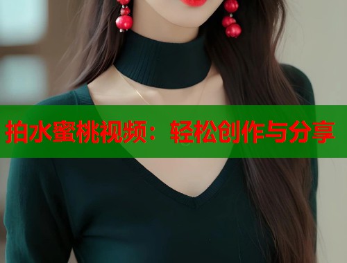 拍水蜜桃视频：轻松创作与分享  第1张