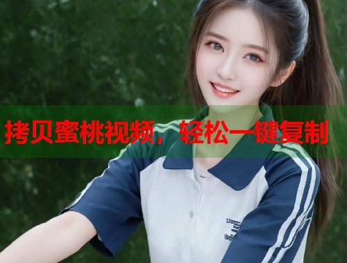 拷贝蜜桃视频，轻松一键复制  第2张