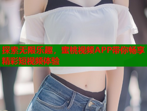 探索无限乐趣，蜜桃视频APP带你畅享精彩短视频体验  第2张